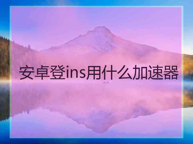 安卓登ins用什么加速器