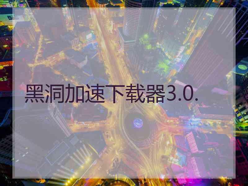 黑洞加速下载器3.0.