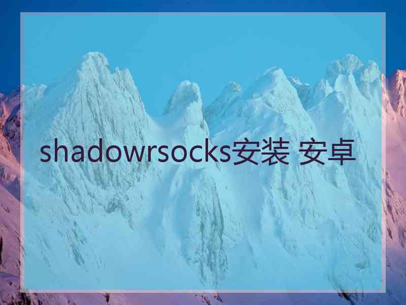 shadowrsocks安装 安卓