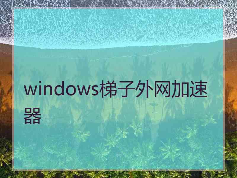 windows梯子外网加速器