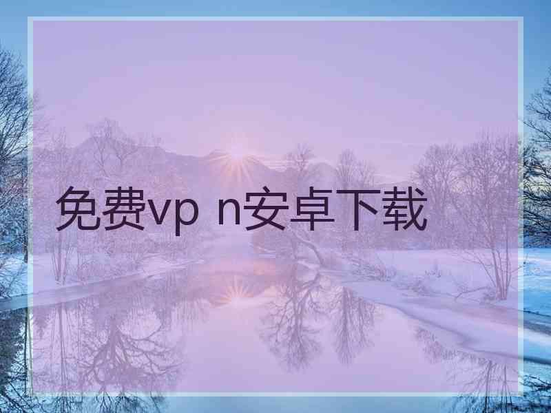 免费vp n安卓下载