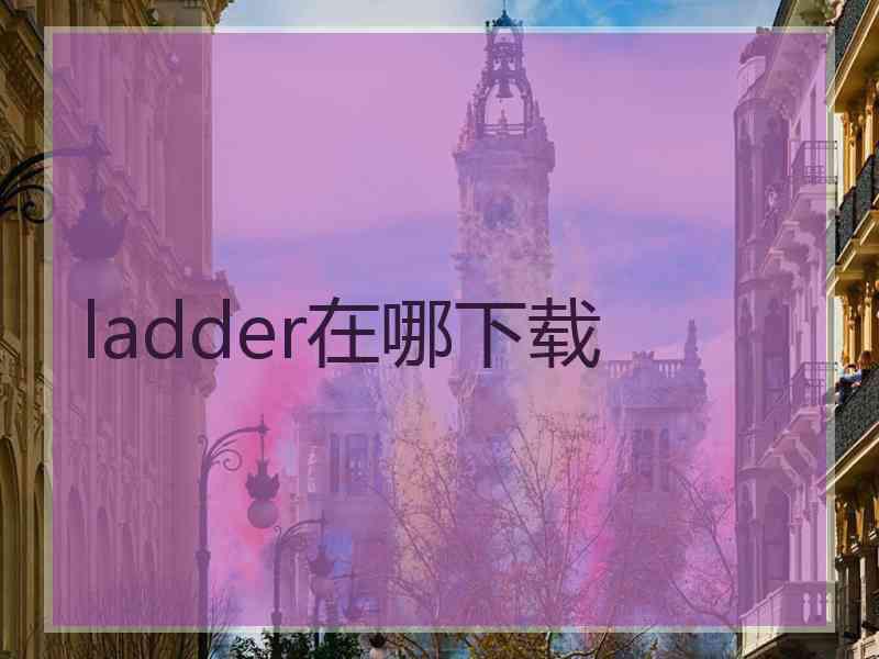 ladder在哪下载