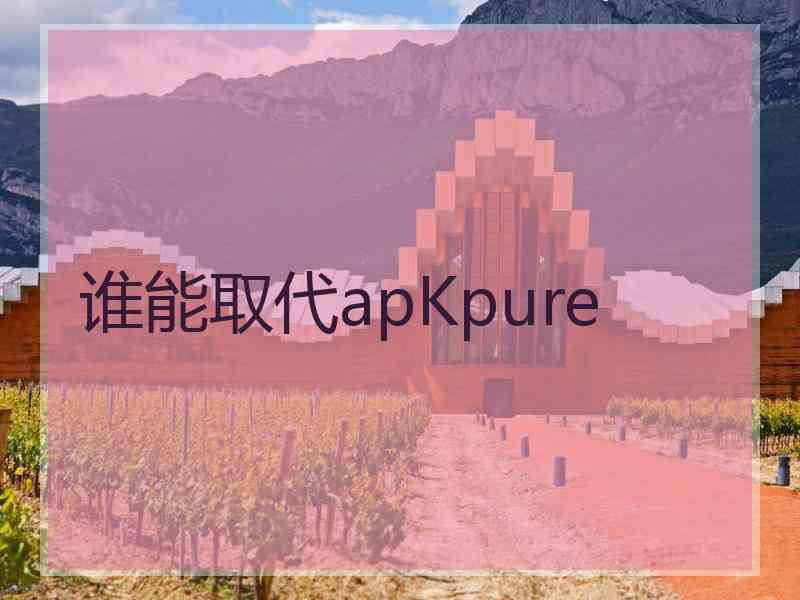 谁能取代apKpure