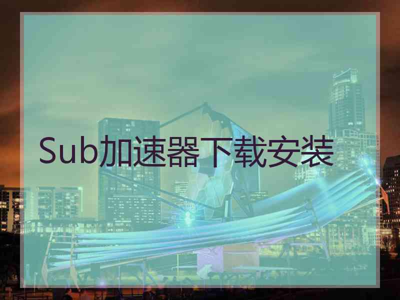 Sub加速器下载安装