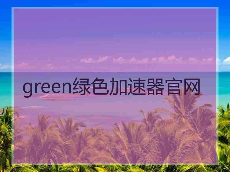 green绿色加速器官网