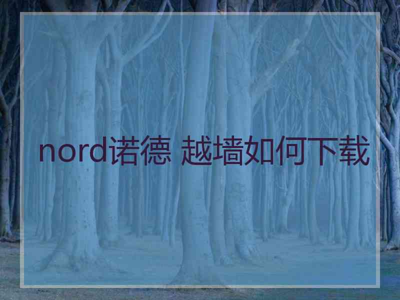 nord诺德 越墙如何下载