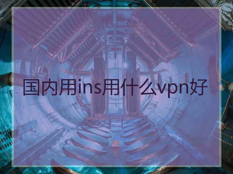 国内用ins用什么vpn好