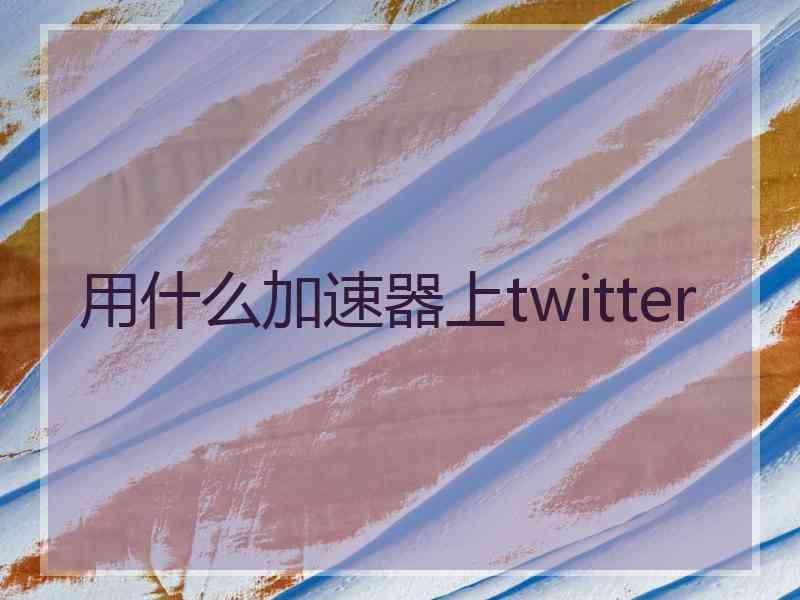 用什么加速器上twitter