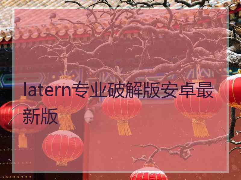 latern专业破解版安卓最新版