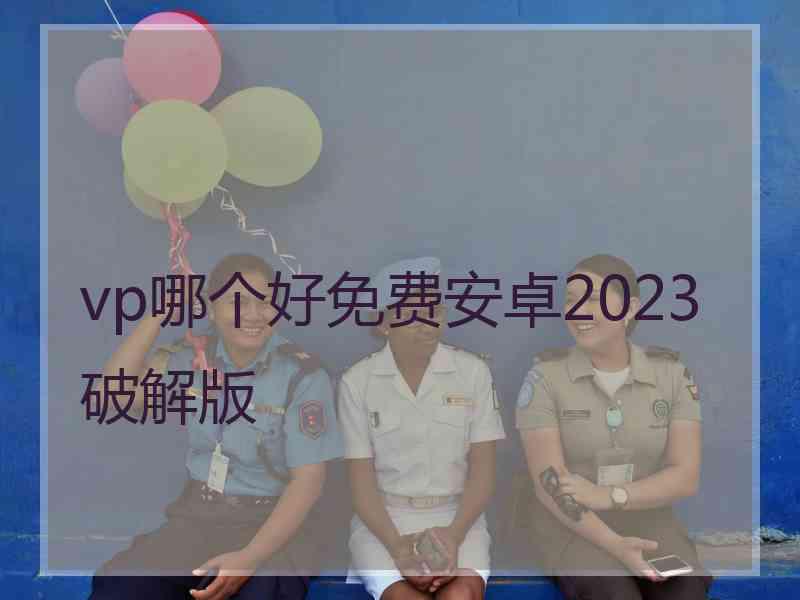 vp哪个好免费安卓2023破解版