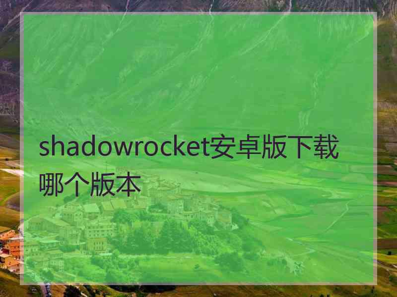 shadowrocket安卓版下载哪个版本